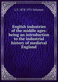 English industries of the middle ages: being an introduction to the industrial history of medieval England