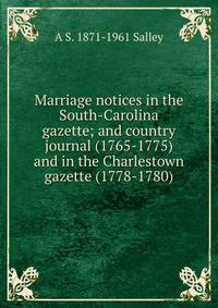 Marriage notices in the South-Carolina gazette; and country journal (1765-1775) and in the Charlestown gazette (1778-1780)
