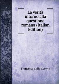 La verita intorno alla questione romana (Italian Edition)