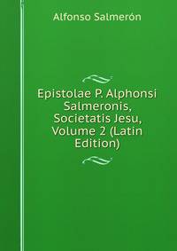Epistolae P. Alphonsi Salmeronis, Societatis Jesu, Volume 2 (Latin Edition)