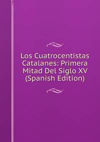 Los Cuatrocentistas Catalanes: Primera Mitad Del Siglo XV (Spanish Edition)