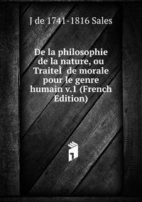 De la philosophie de la nature, ou TraiteI? de morale pour le genre humain v.1 (French Edition)