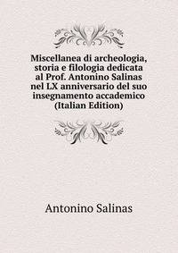 Miscellanea di archeologia, storia e filologia dedicata al Prof. Antonino Salinas nel LX anniversario del suo insegnamento accademico (Italian Edition)