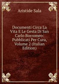 Documenti Circa La Vita E Le Gesta Di San Carlo Borromeo: Pubblicati Per Cura, Volume 2 (Italian Edition)