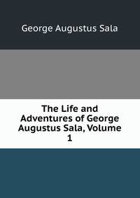 The Life and Adventures of George Augustus Sala, Volume 1