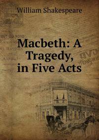 Macbeth: A Tragedy, in Five Acts