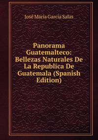 Panorama Guatemalteco: Bellezas Naturales De La Republica De Guatemala (Spanish Edition)