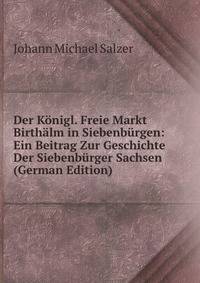 Der Konigl. Freie Markt Birthalm in Siebenburgen: Ein Beitrag Zur Geschichte Der Siebenburger Sachsen (German Edition)