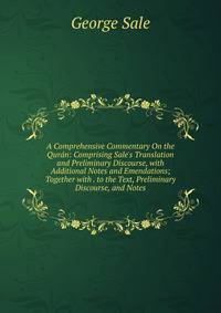A Comprehensive Commentary On the Qur?n: Comprising Sale's Translation and Preliminary Discourse, with Additional Notes and Emendations; Together with . to the Text, Preliminary Discourse, and Notes