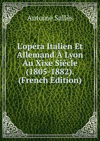 L'op?ra Italien Et Allemand ? Lyon Au Xixe Si?cle (1805-1882). (French Edition)