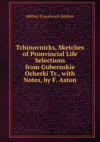 Tchinovnicks, Sketches of Pronvincial Life Selections from Gubernskie Ocherki Tr., with Notes, by F. Aston