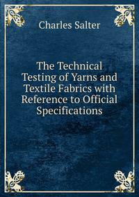 The Technical Testing of Yarns and Textile Fabrics with Reference to Official Specifications