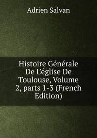 Histoire G?n?rale De L'?glise De Toulouse, Volume 2, parts 1-3 (French Edition)