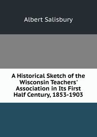 A Historical Sketch of the Wisconsin Teachers' Association in Its First Half Century, 1853-1903