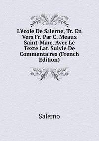 L'?cole De Salerne, Tr. En Vers Fr. Par C. Meaux Saint-Marc, Avec Le Texte Lat. Suivie De Commentaires (French Edition)