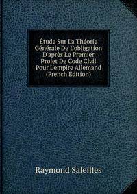 ?tude Sur La Th?orie G?n?rale De L'obligation D'apr?s Le Premier Projet De Code Civil Pour L'empire Allemand (French Edition)