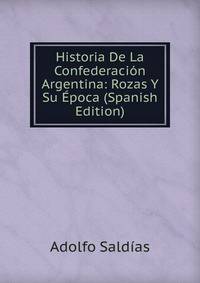 Historia De La Confederacion Argentina: Rozas Y Su Epoca (Spanish Edition)