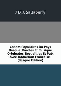Chants Populaires Du Pays Basque: Paroles Et Musique Originales, Recueillies Et Pub. Avec Traduction Francaise . (Basque Edition)