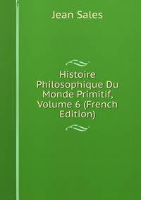 Histoire Philosophique Du Monde Primitif, Volume 6 (French Edition)