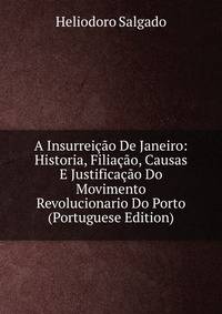 A Insurreicao De Janeiro: Historia, Filiacao, Causas E Justificacao Do Movimento Revolucionario Do Porto (Portuguese Edition)