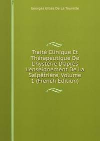 Trait? Clinique Et Th?rapeutique De L'hyst?rie D'apr?s L'enseignement De La Salp?tri?re, Volume 1 (French Edition)