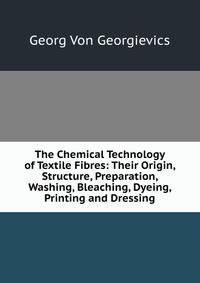 The Chemical Technology of Textile Fibres: Their Origin, Structure, Preparation, Washing, Bleaching, Dyeing, Printing and Dressing