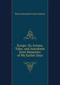 Scraps: Or, Scenes, Tales, and Anecdotes from Memories of My Earlier Days
