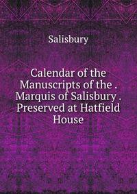 Calendar of the Manuscripts of the . Marquis of Salisbury . Preserved at Hatfield House