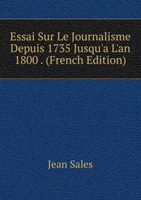 Essai Sur Le Journalisme Depuis 1735 Jusqu'a L'an 1800 . (French Edition)