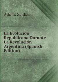 La Evolucion Republicana Durante La Revolucion Argentina (Spanish Edition)