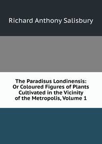 The Paradisus Londinensis: Or Coloured Figures of Plants Cultivated in the Vicinity of the Metropolis, Volume 1