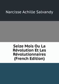 Seize Mois Ou La Revolution Et Les Revolutionnaires (French Edition)