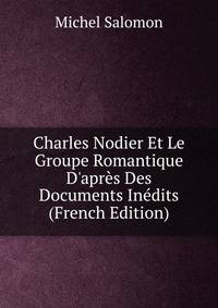 Charles Nodier Et Le Groupe Romantique D'apr?s Des Documents In?dits (French Edition)
