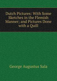 Dutch Pictures: With Some Sketches in the Flemish Manner; and Pictures Done with a Quill
