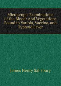 Microscopic Examinations of the Blood: And Vegetations Found in Variola, Vaccina, and Typhoid Fever