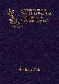 A Sermon On Matt. Xxiv, 15-18 Preached at Christchurch in Dublin . July 1674