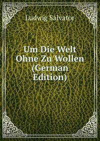 Um Die Welt Ohne Zu Wollen (German Edition)