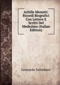 Achille Menotti: Ricordi Biografici Con Lettere E Scritti Del Medesimo (Italian Edition)