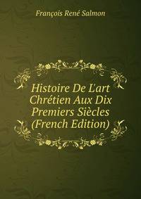 Histoire De L'art Chr?tien Aux Dix Premiers Si?cles (French Edition)