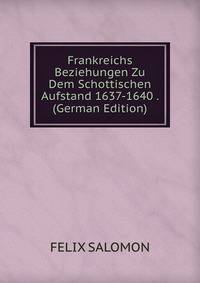 Frankreichs Beziehungen Zu Dem Schottischen Aufstand 1637-1640 . (German Edition)