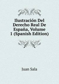 Ilustracion Del Derecho Real De Espana, Volume 1 (Spanish Edition)