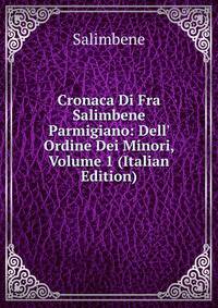 Cronaca Di Fra Salimbene Parmigiano: Dell' Ordine Dei Minori, Volume 1 (Italian Edition)