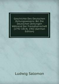 Geschichte Des Deutschen Zeitungswesens: Bd. Die Deutschen Zeitungen Wahrend Der Fremdherrschaft (1792-1814). 1902 (German Edition)