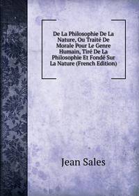 De La Philosophie De La Nature, Ou Traite De Morale Pour Le Genre Humain, Tire De La Philosophie Et Fonde Sur La Nature (French Edition)