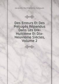 Des Erreurs Et Des Prejuges Repandus Dans Les Dix-Huitieme Et Dix-Neuvieme Siecles, Volume 2