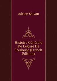 Histoire G?n?rale De L'eglise De Toulouse (French Edition)