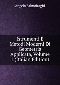 Istrumenti E Metodi Moderni Di Geometria Applicata, Volume 1 (Italian Edition)