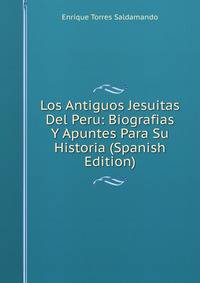 Los Antiguos Jesuitas Del Peru: Biografias Y Apuntes Para Su Historia (Spanish Edition)
