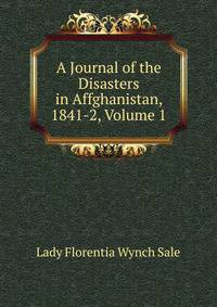 A Journal of the Disasters in Affghanistan, 1841-2, Volume 1