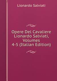 Opere Del Cavaliere Lionardo Salviati, Volumes 4-5 (Italian Edition)